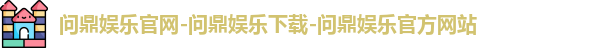 问鼎娱乐官网-问鼎娱乐下载-问鼎娱乐官方网站